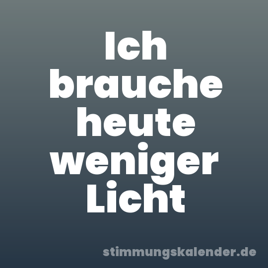Ich brauche heute weniger Licht