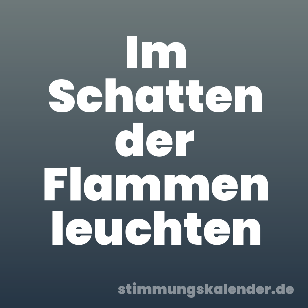 Im Schatten der Flammen leuchten