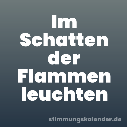 Im Schatten der Flammen leuchten