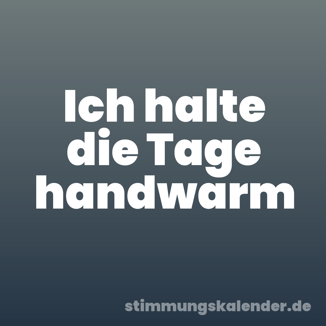 Ich halte die Tage handwarm