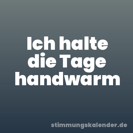 Ich halte die Tage handwarm