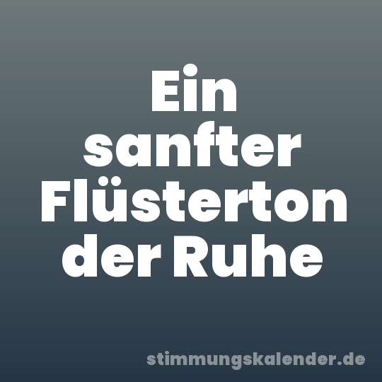 Ein sanfter Flüsterton der Ruhe