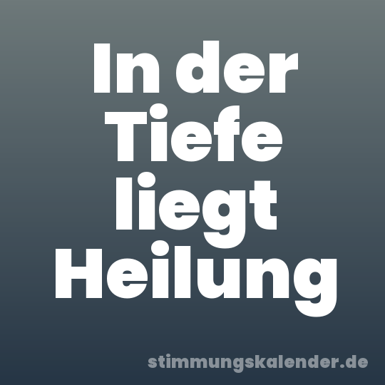 In der Tiefe liegt Heilung