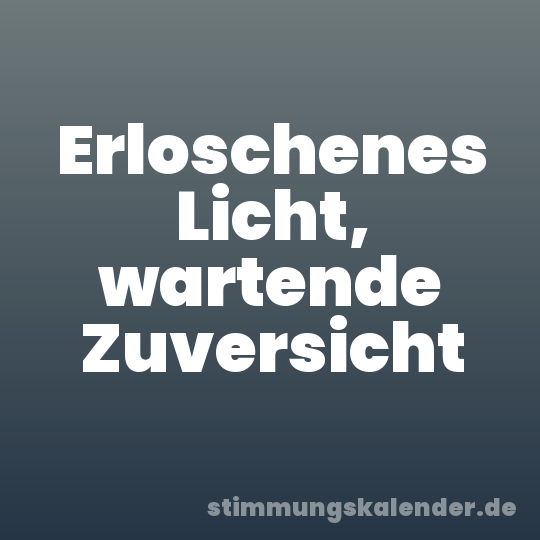 Erloschenes Licht, wartende Zuversicht