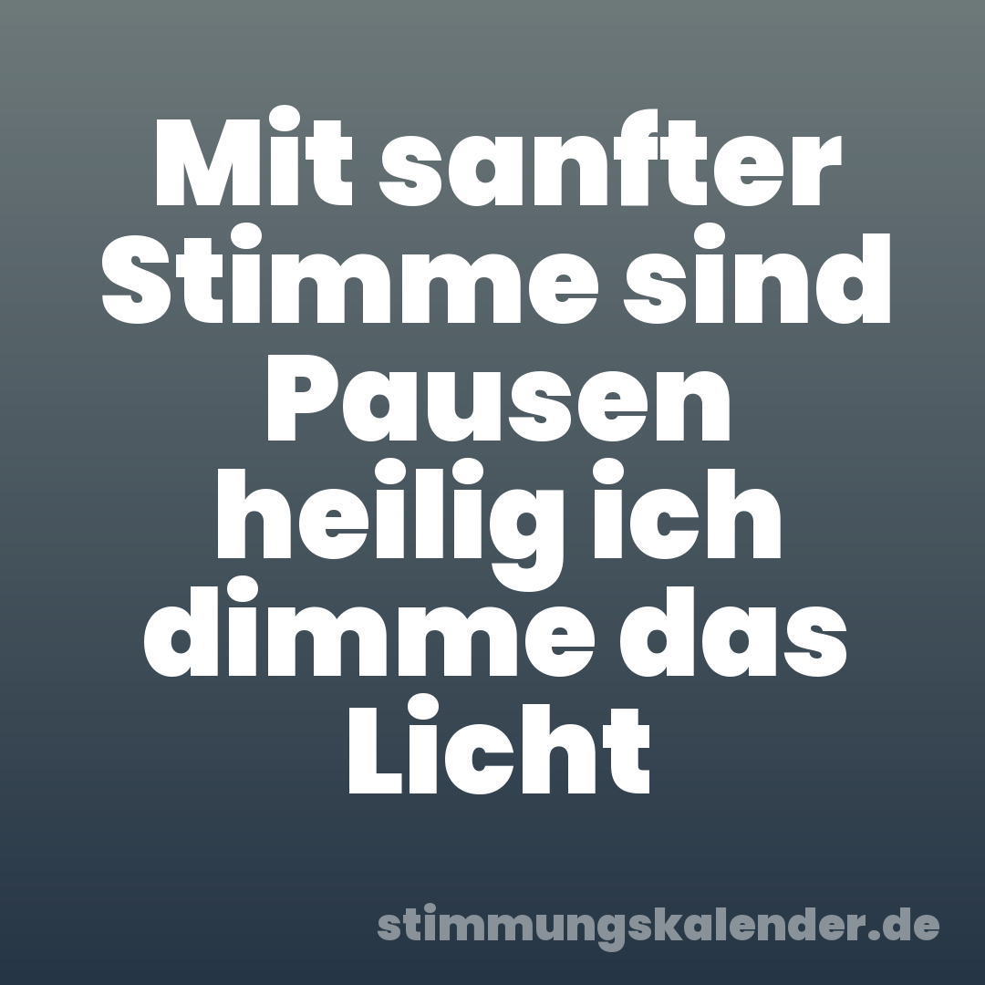Mit sanfter Stimme sind Pausen heilig ich dimme das Licht