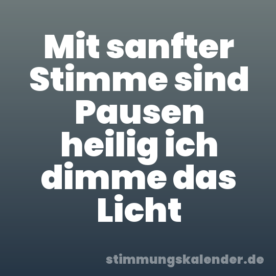 Mit sanfter Stimme sind Pausen heilig ich dimme das Licht