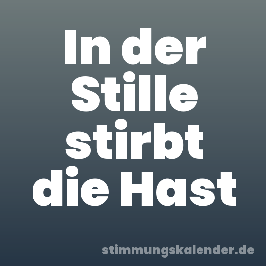 In der Stille stirbt die Hast