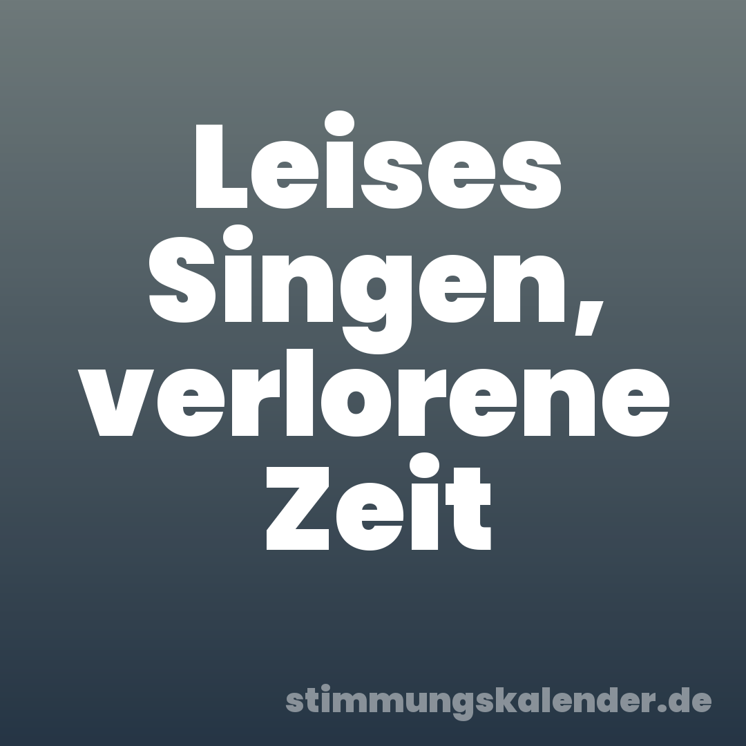 Leises Singen, verlorene Zeit