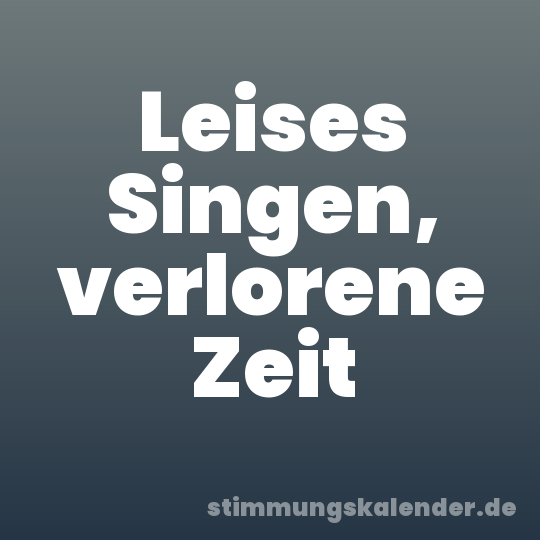 Leises Singen, verlorene Zeit