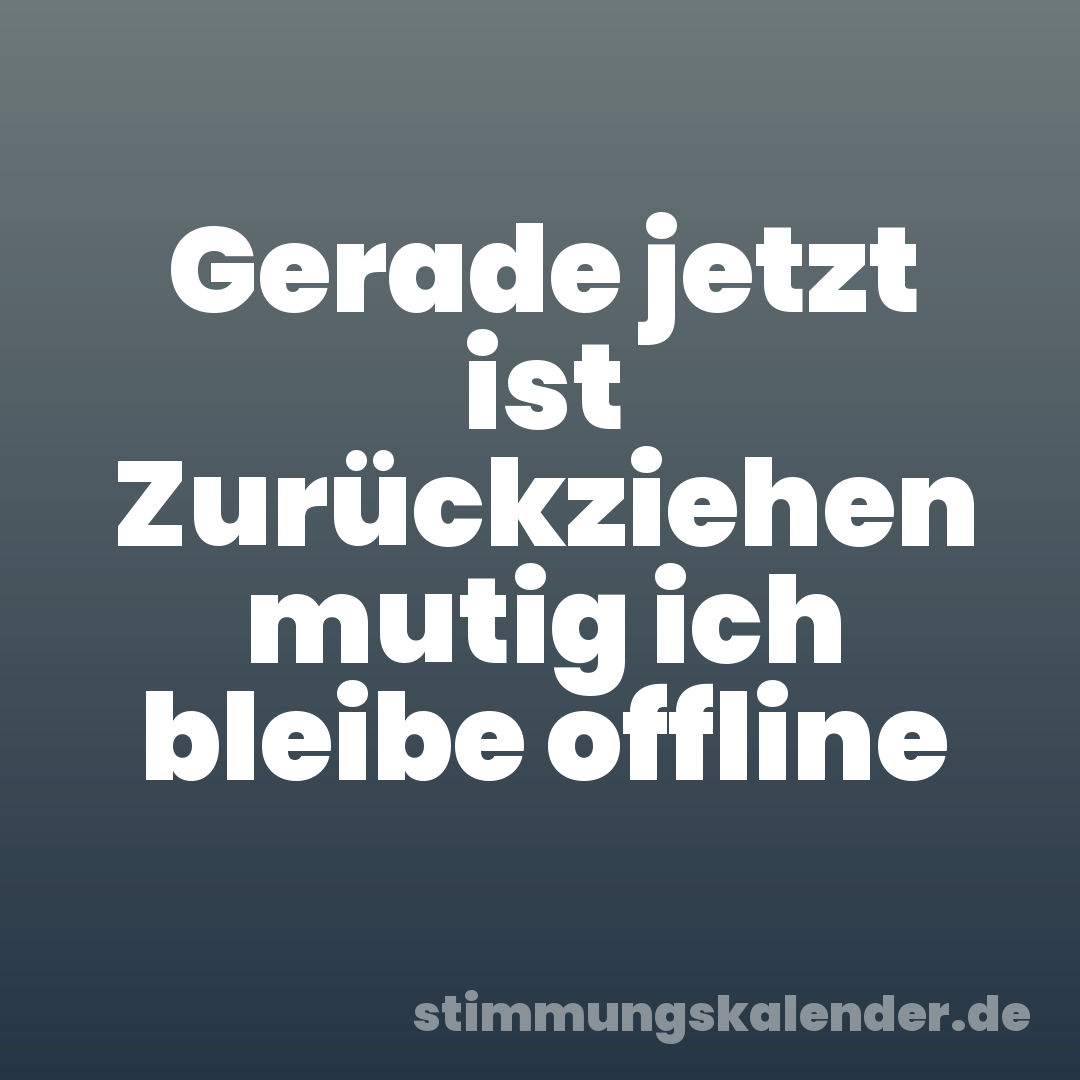 Gerade jetzt ist Zurückziehen mutig ich bleibe offline