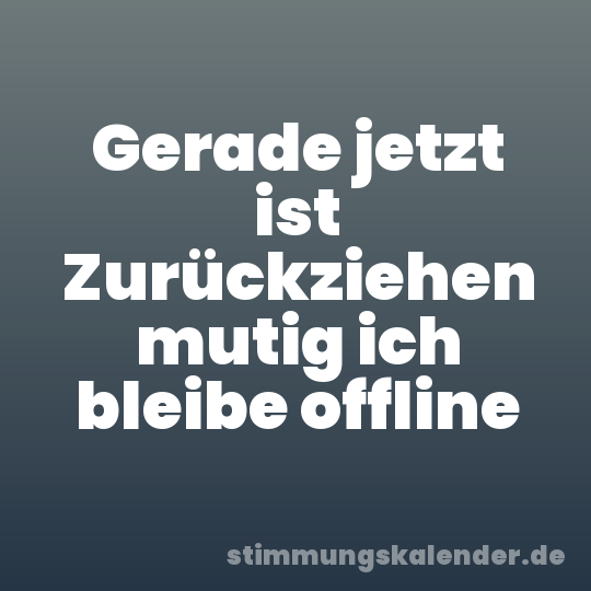 Gerade jetzt ist Zurückziehen mutig ich bleibe offline