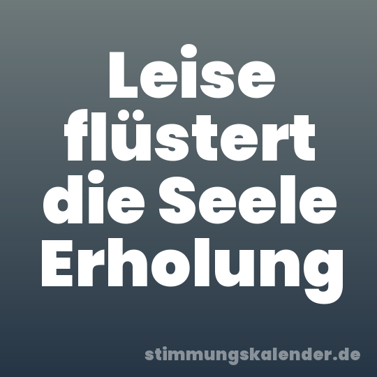 Leise flüstert die Seele Erholung