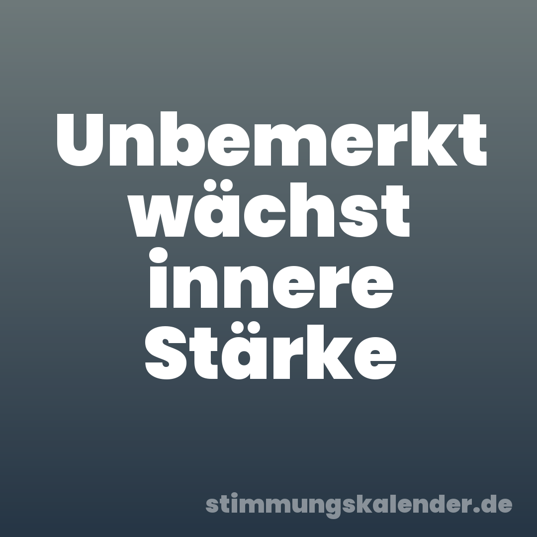 Unbemerkt wächst innere Stärke