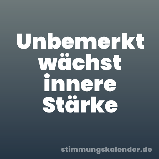 Unbemerkt wächst innere Stärke