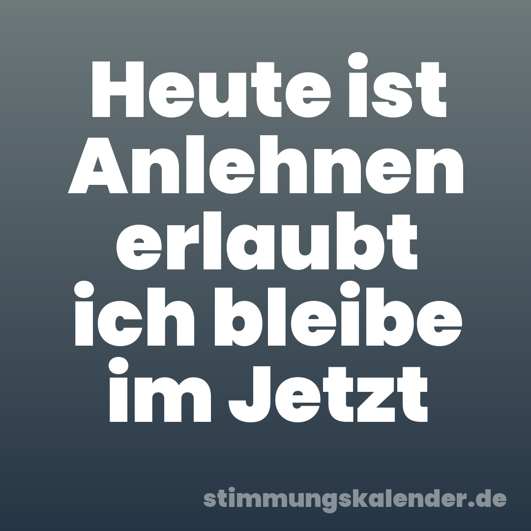 Heute ist Anlehnen erlaubt ich bleibe im Jetzt