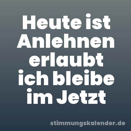 Heute ist Anlehnen erlaubt ich bleibe im Jetzt