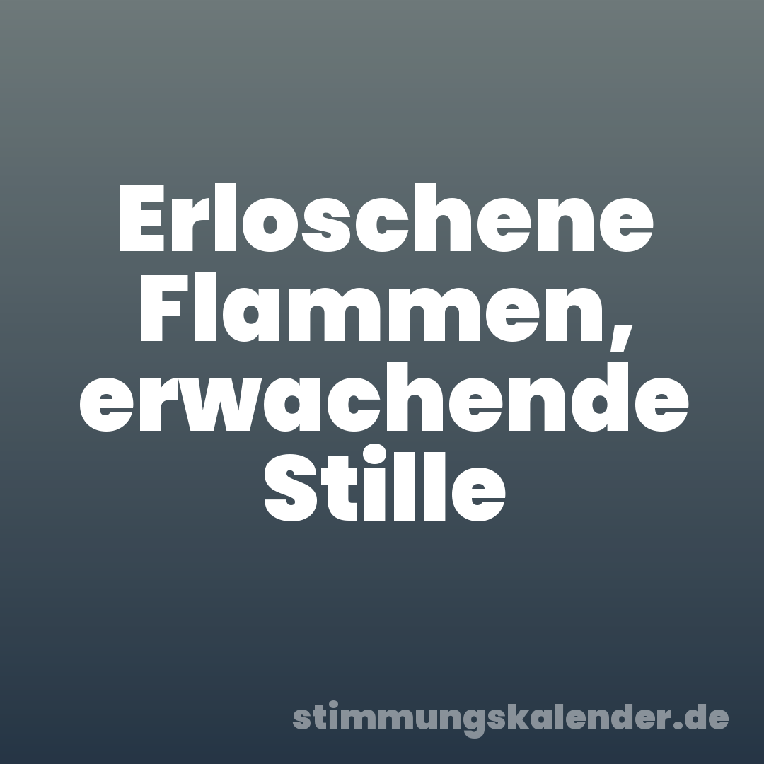 Erloschene Flammen, erwachende Stille