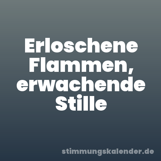 Erloschene Flammen, erwachende Stille