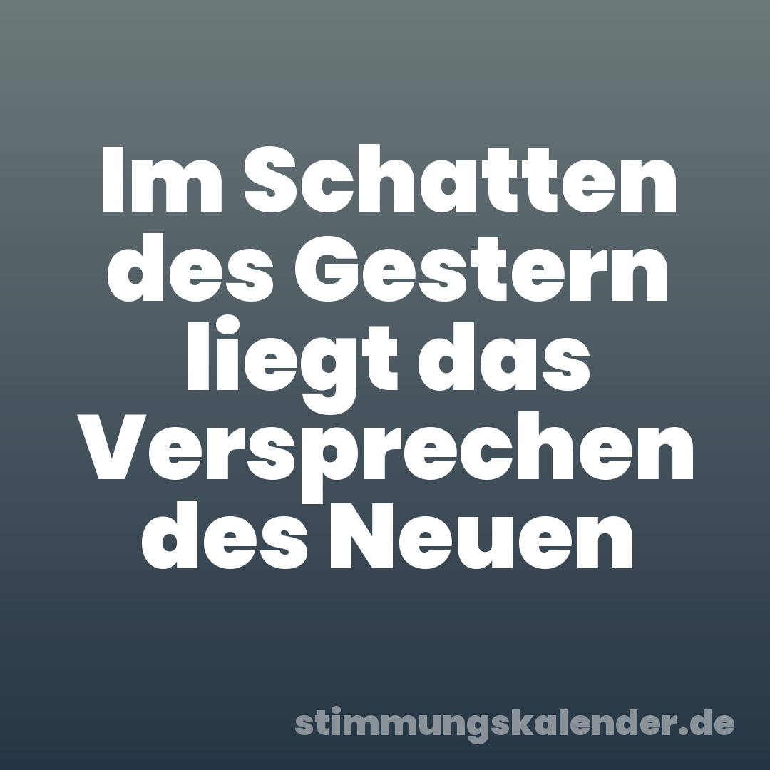 Im Schatten des Gestern liegt das Versprechen des Neuen