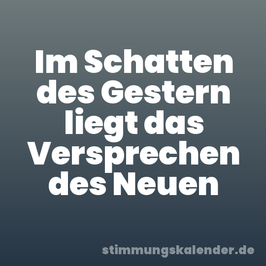 Im Schatten des Gestern liegt das Versprechen des Neuen