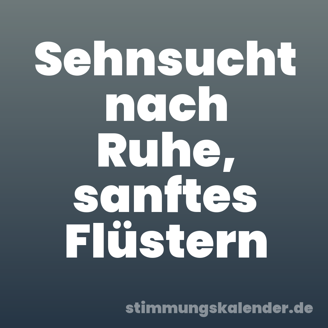 Sehnsucht nach Ruhe, sanftes Flüstern
