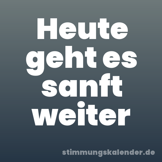 Heute geht es sanft weiter