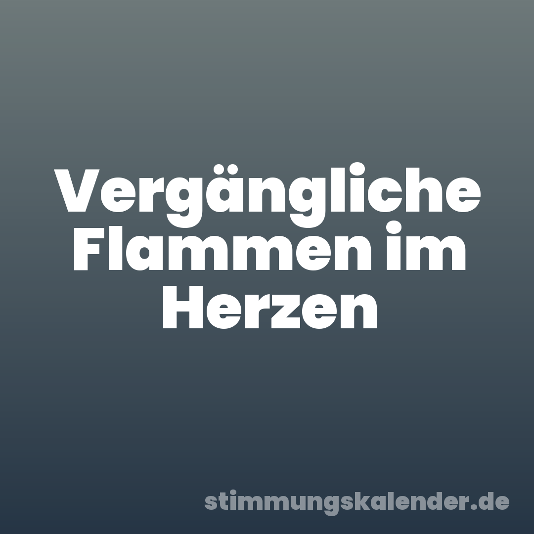 Vergängliche Flammen im Herzen