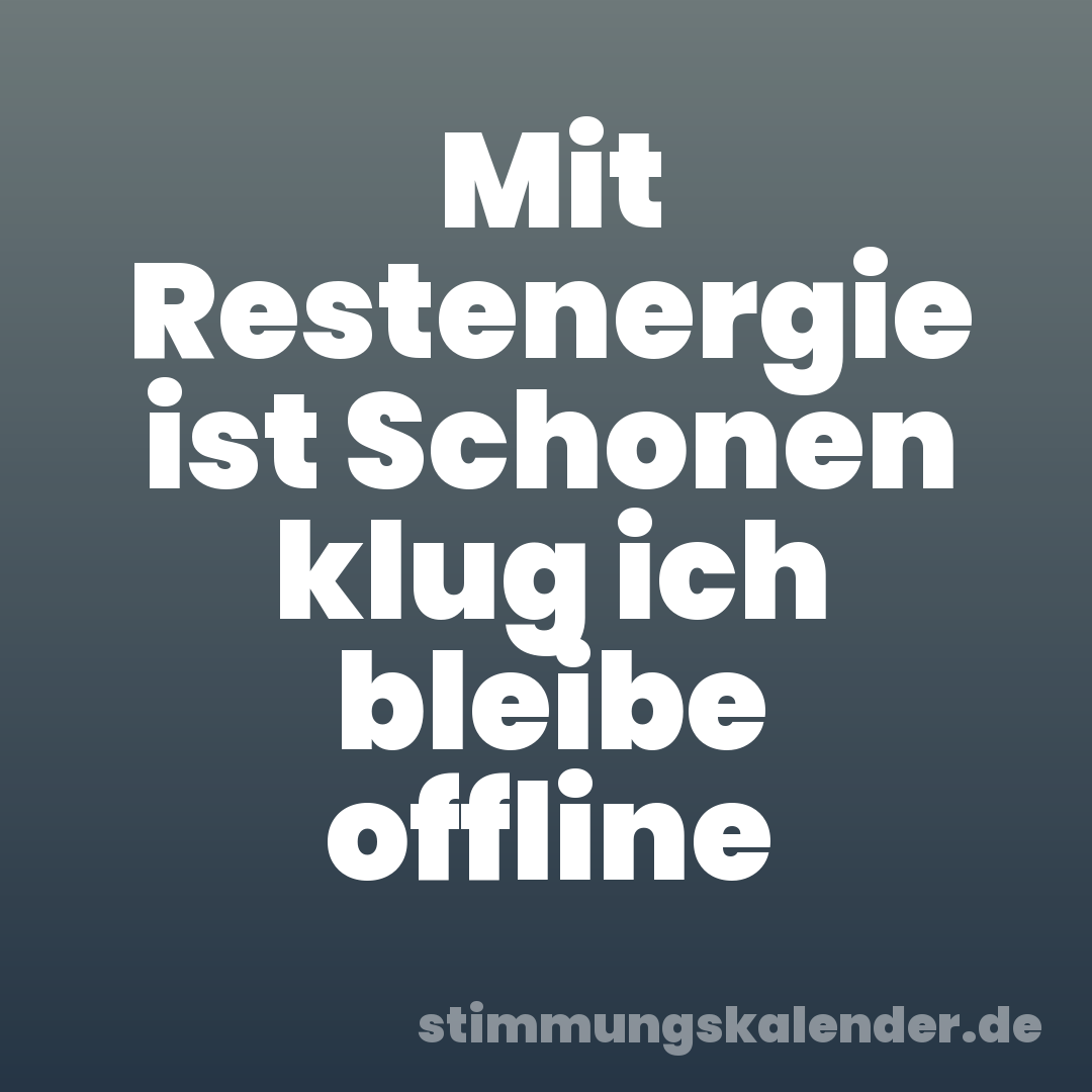 Mit Restenergie ist Schonen klug ich bleibe offline