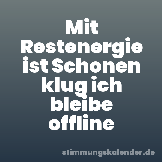 Mit Restenergie ist Schonen klug ich bleibe offline