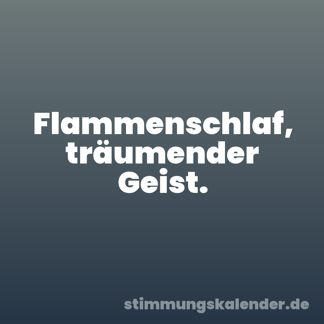Flammenschlaf, träumender Geist.