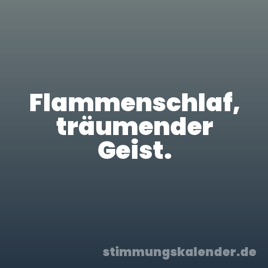 Flammenschlaf, träumender Geist.
