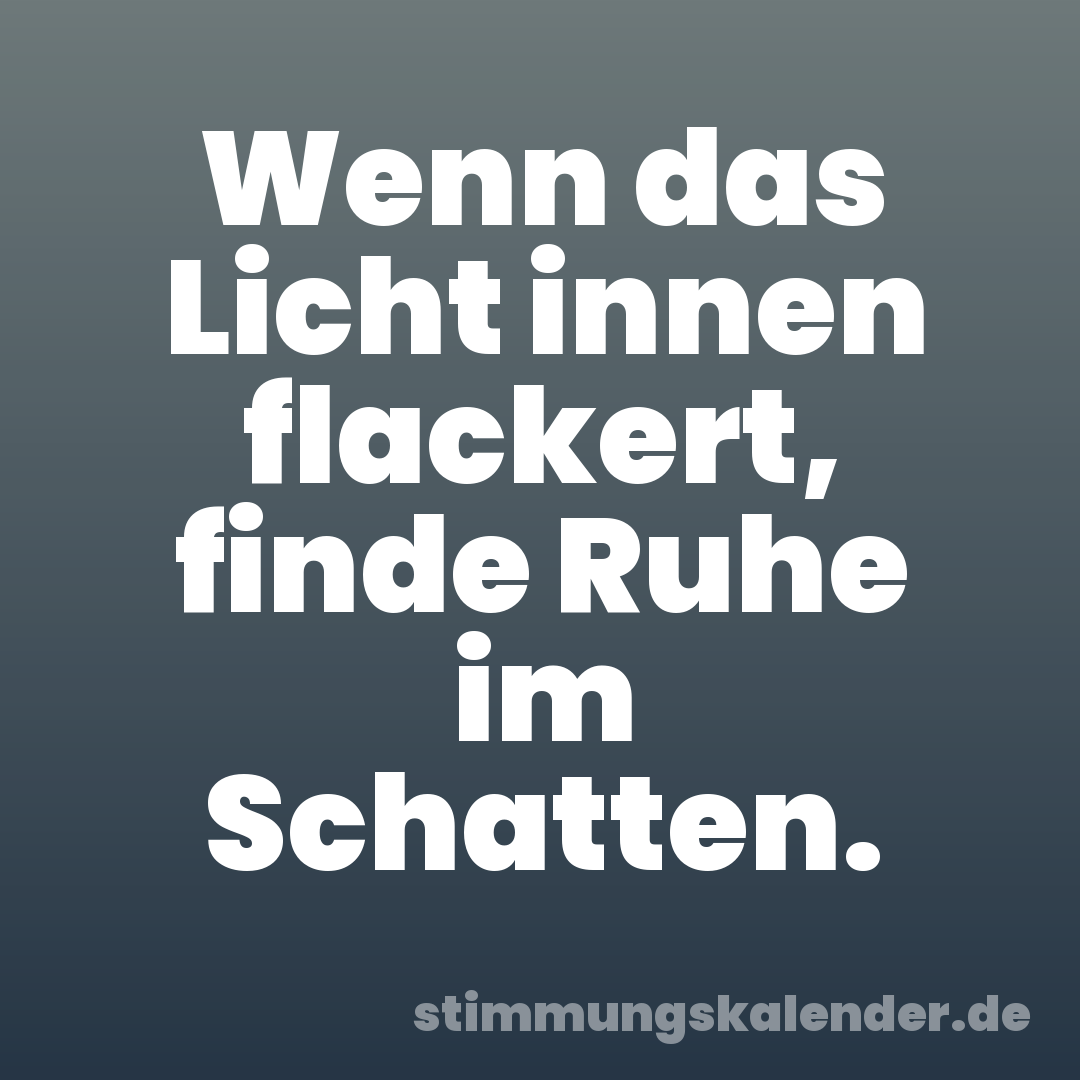 Wenn das Licht innen flackert, finde Ruhe im Schatten.