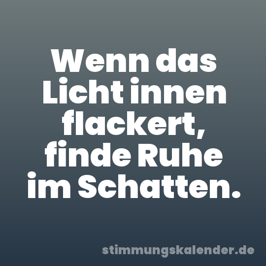 Wenn das Licht innen flackert, finde Ruhe im Schatten.