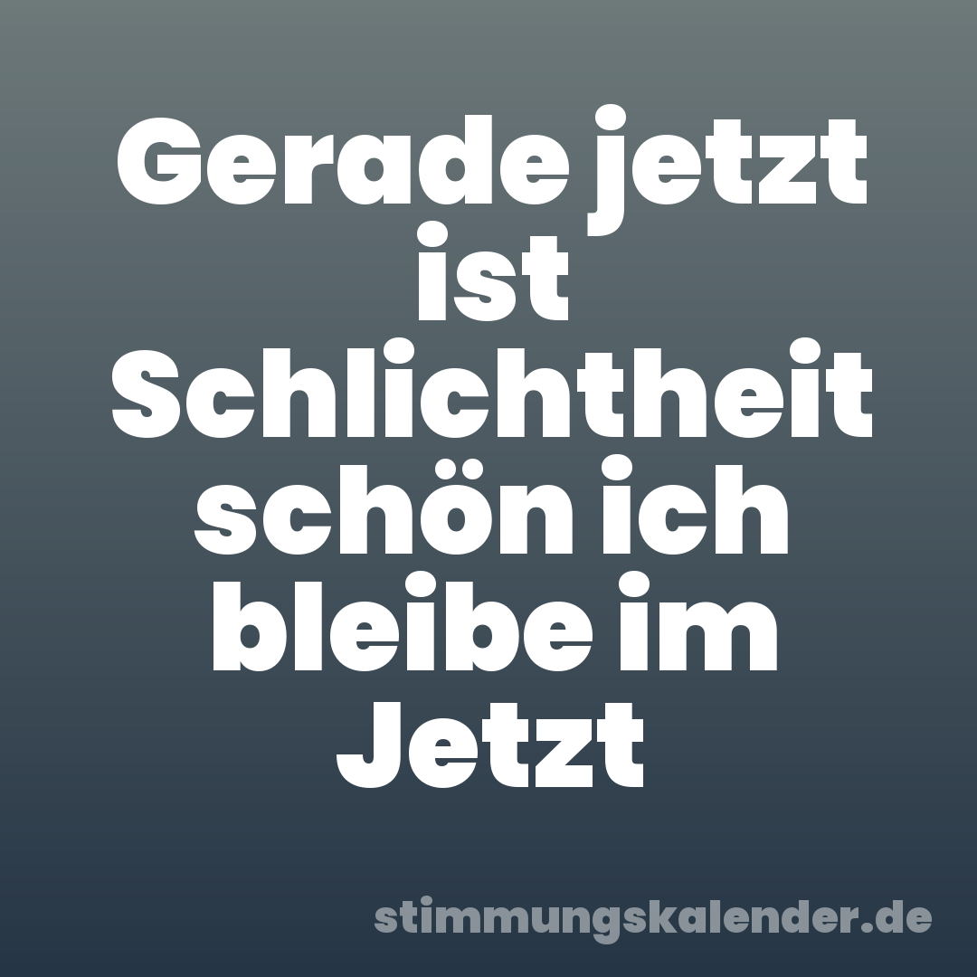 Gerade jetzt ist Schlichtheit schön ich bleibe im Jetzt