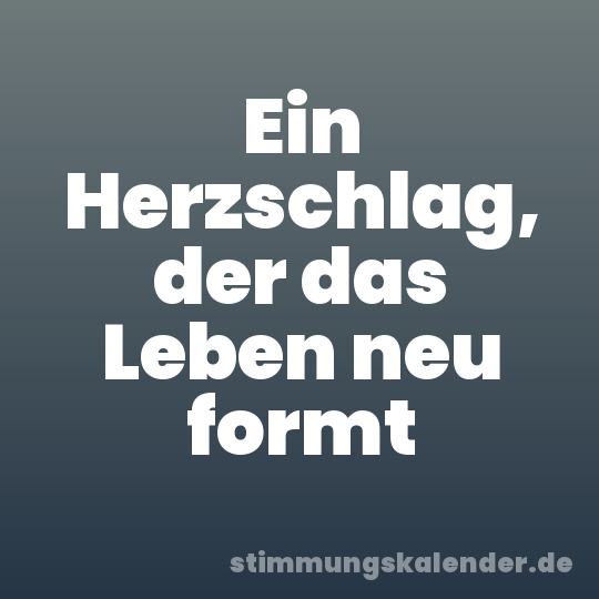 Ein Herzschlag, der das Leben neu formt