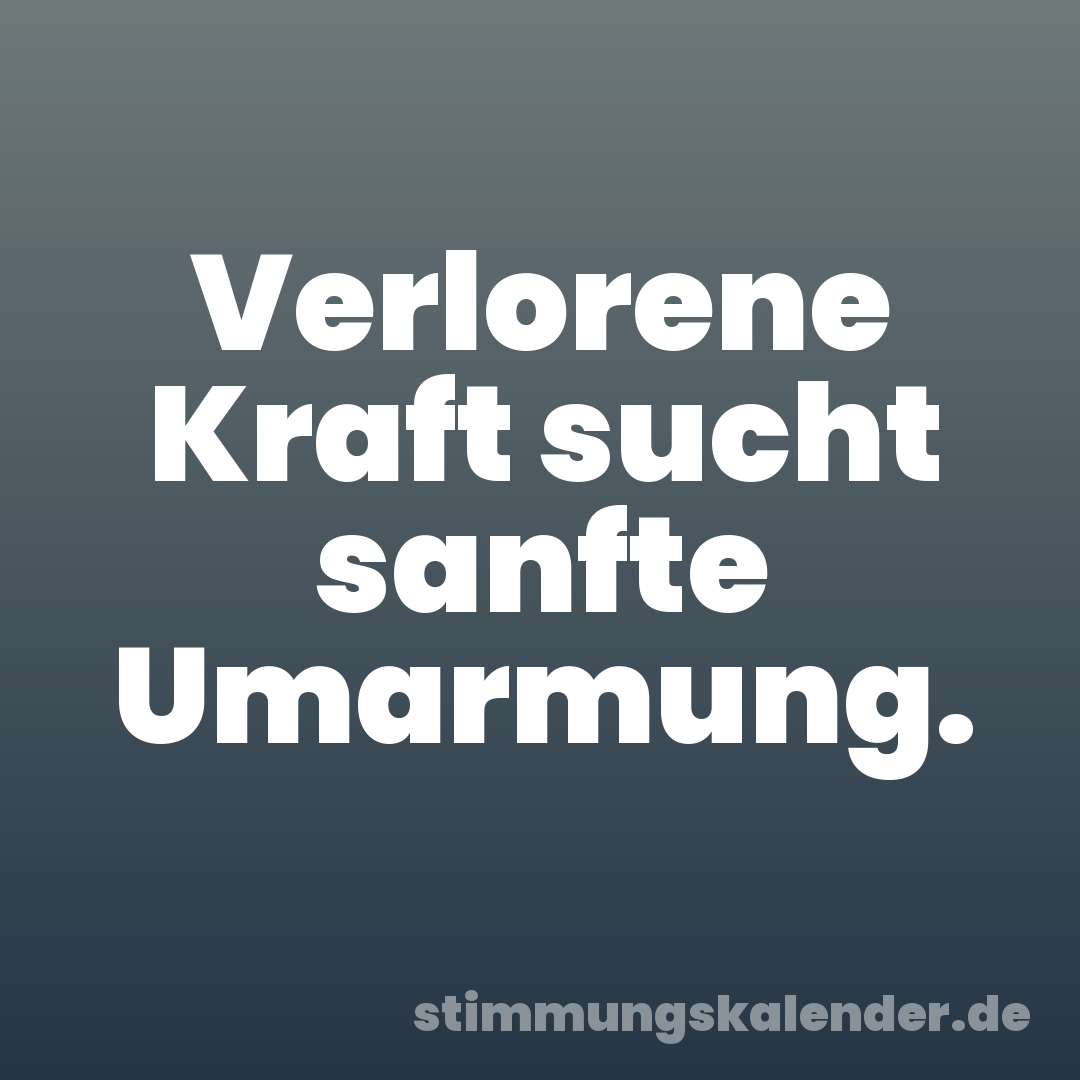 Verlorene Kraft sucht sanfte Umarmung.