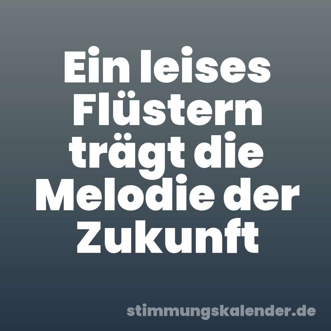 Ein leises Flüstern trägt die Melodie der Zukunft