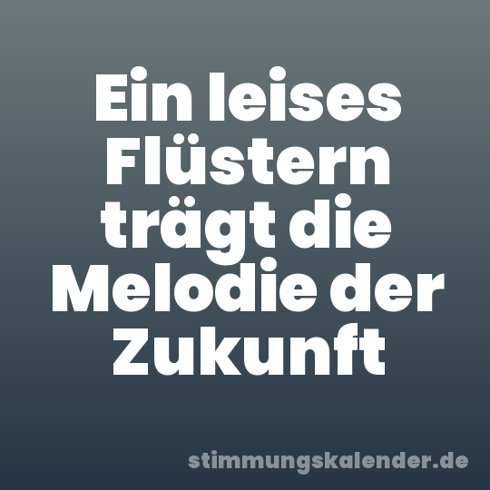 Ein leises Flüstern trägt die Melodie der Zukunft