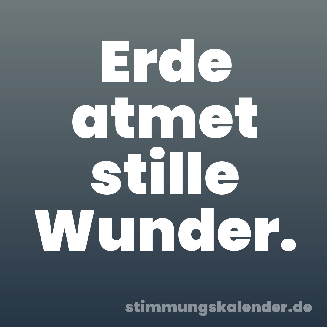 Erde atmet stille Wunder.