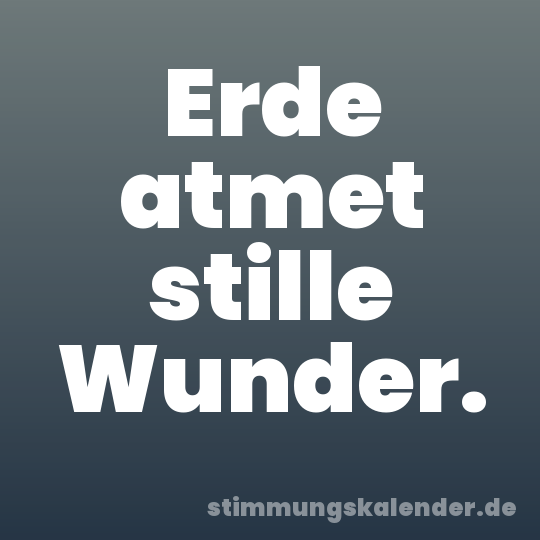 Erde atmet stille Wunder.