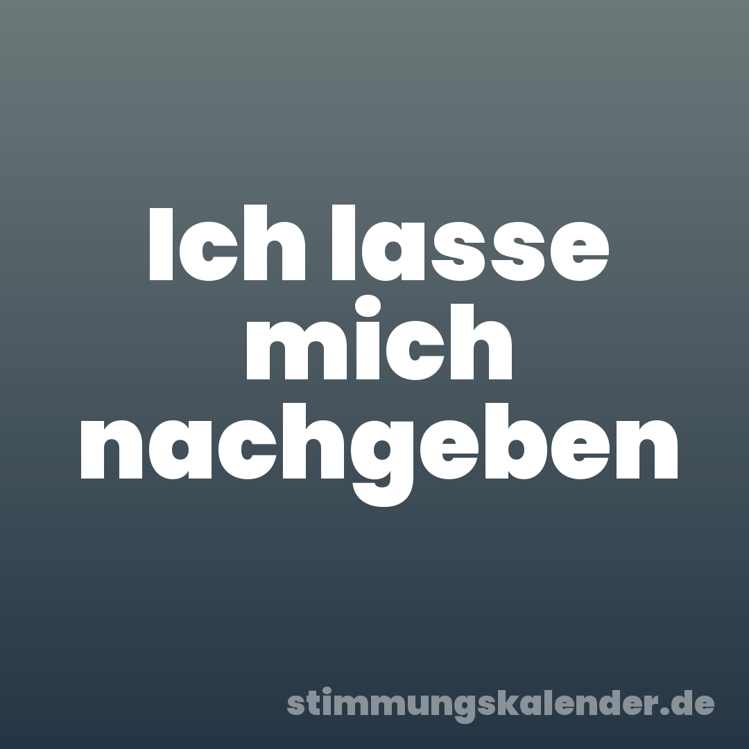 Ich lasse mich nachgeben