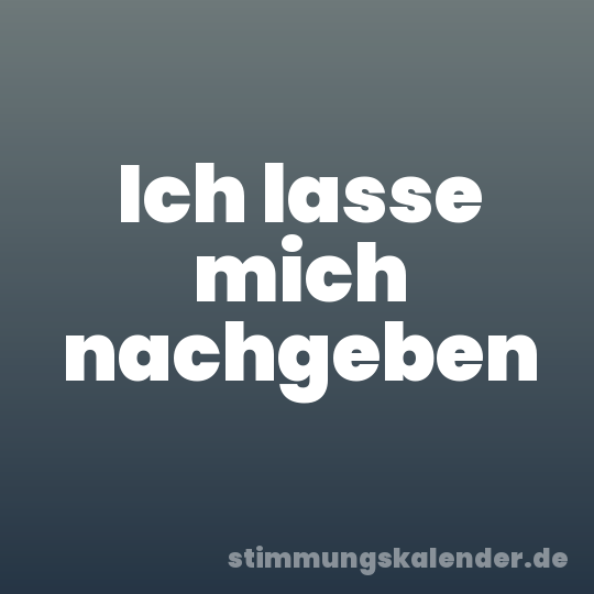 Ich lasse mich nachgeben