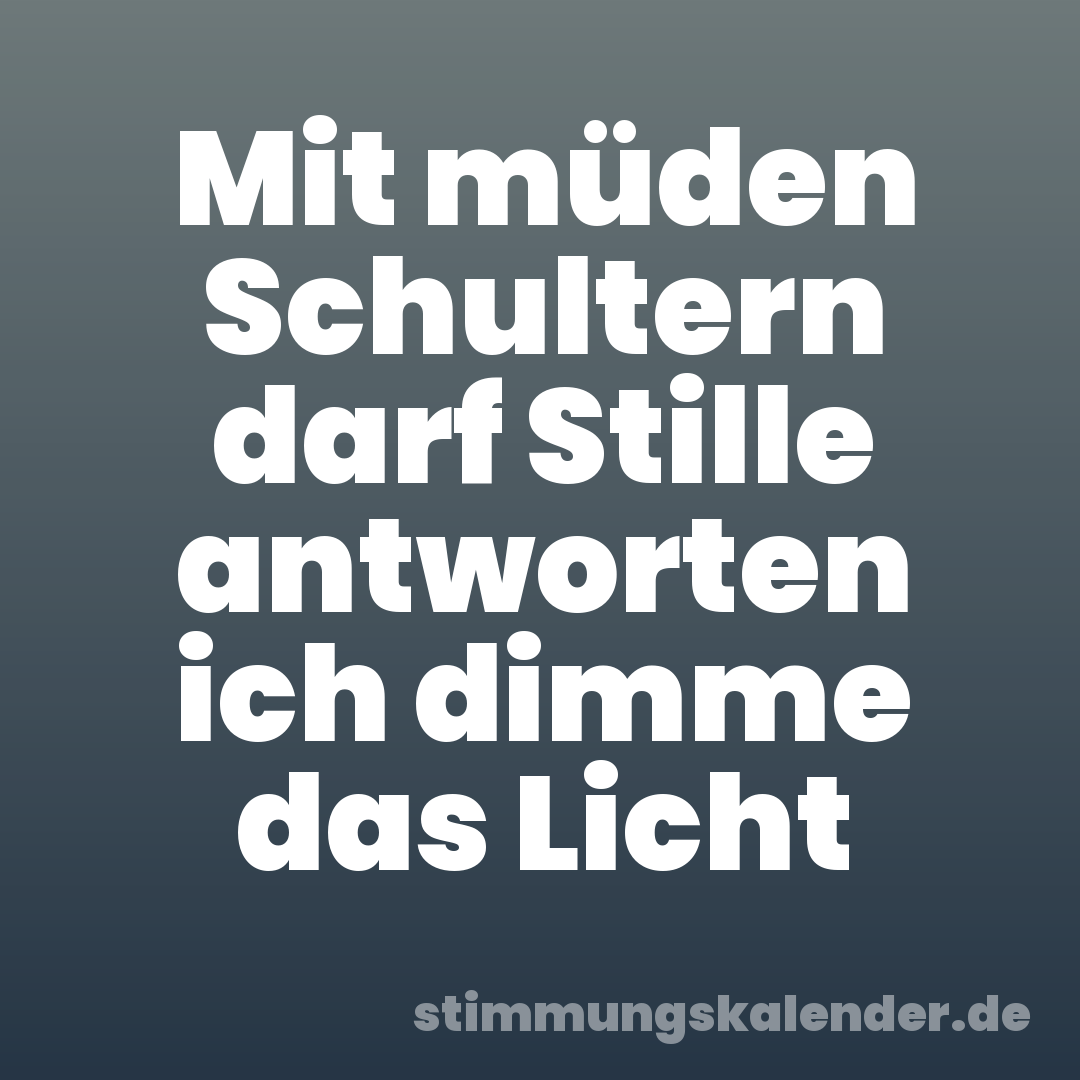 Mit müden Schultern darf Stille antworten ich dimme das Licht