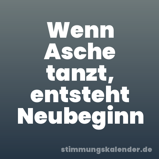 Wenn Asche tanzt, entsteht Neubeginn