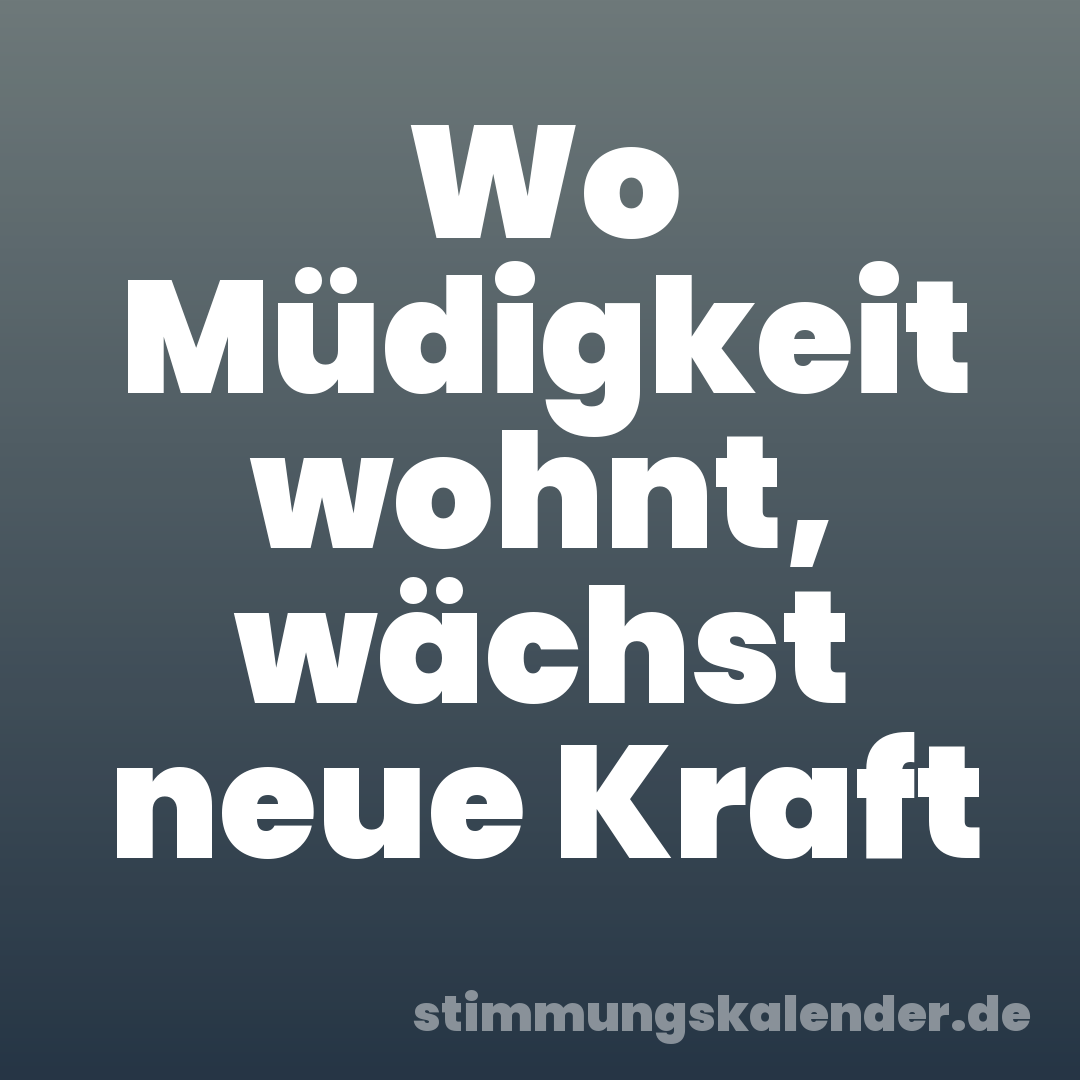 Wo Müdigkeit wohnt, wächst neue Kraft