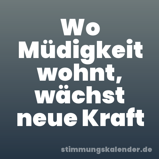 Wo Müdigkeit wohnt, wächst neue Kraft