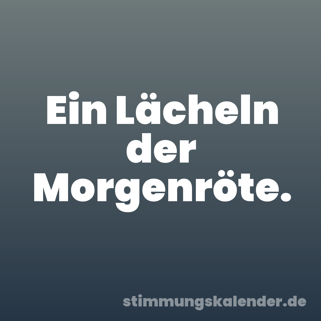 Ein Lächeln der Morgenröte.