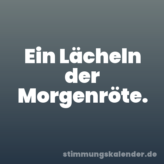 Ein Lächeln der Morgenröte.
