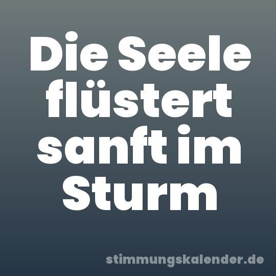 Die Seele flüstert sanft im Sturm