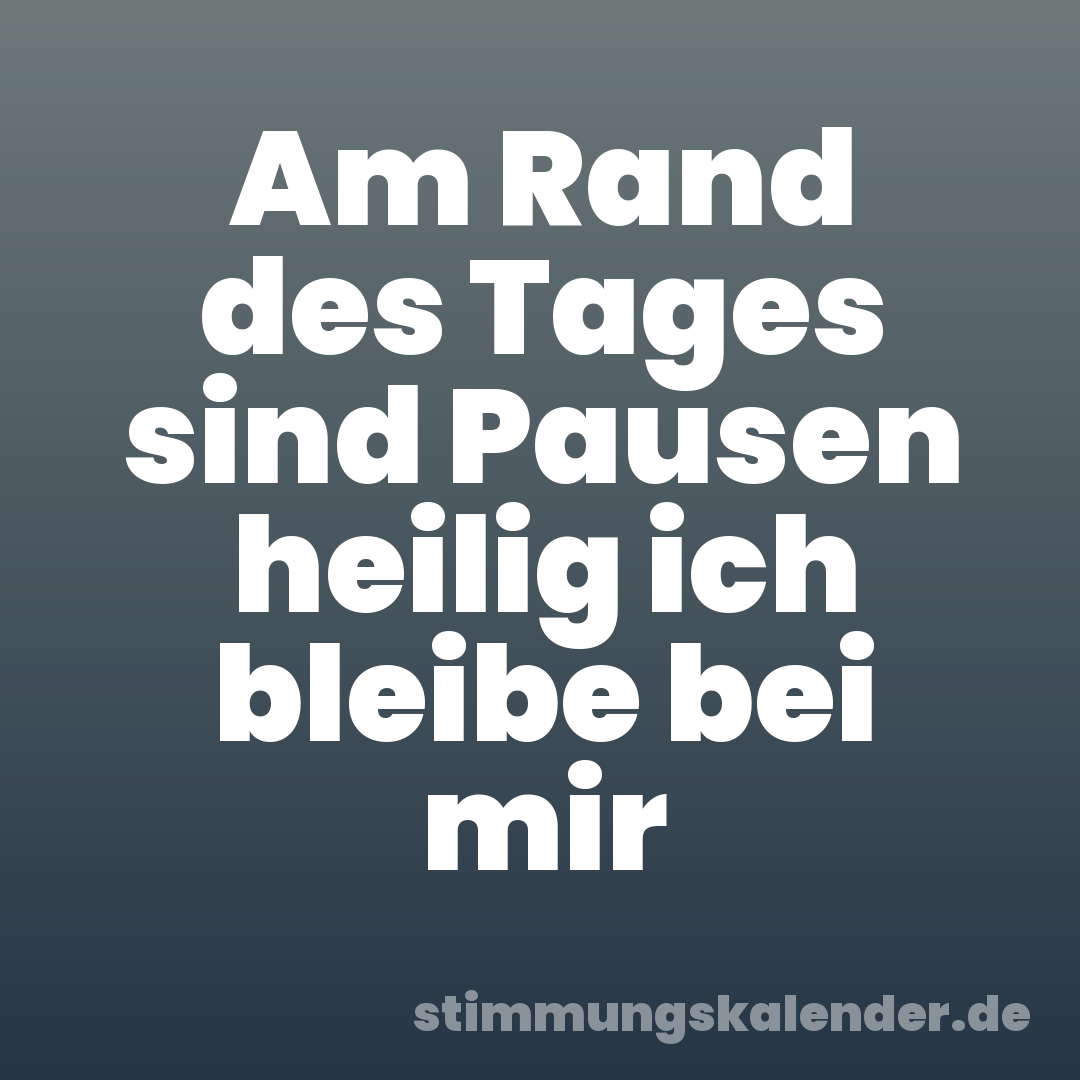 Am Rand des Tages sind Pausen heilig ich bleibe bei mir